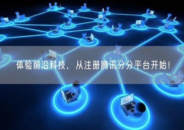 体验前沿科技，从注册腾讯分分平台开始！