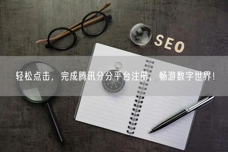 轻松点击，完成腾讯分分平台注册，畅游数字