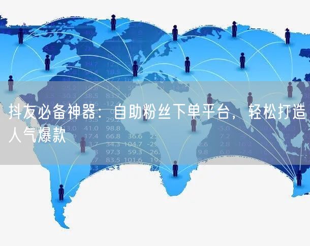 抖友必备神器：自助粉丝下单平台，轻松打造